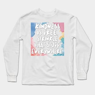 Kindness Is Free. Sprinkle That Stuff Everywhere. Long Sleeve T-Shirt